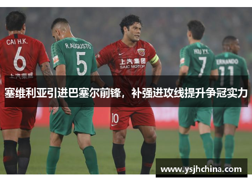 塞维利亚引进巴塞尔前锋，补强进攻线提升争冠实力