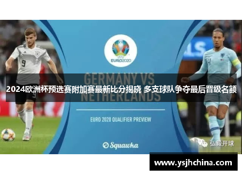 2024欧洲杯预选赛附加赛最新比分揭晓 多支球队争夺最后晋级名额