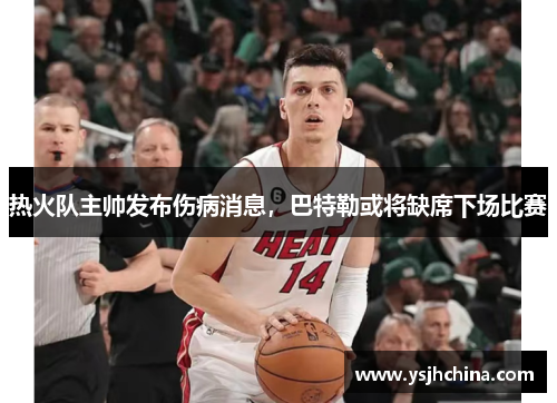 热火队主帅发布伤病消息，巴特勒或将缺席下场比赛