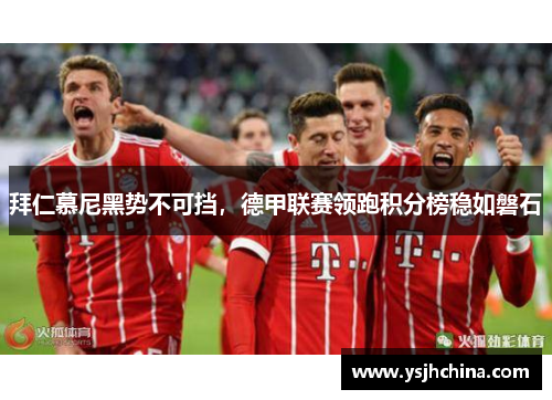 拜仁慕尼黑势不可挡，德甲联赛领跑积分榜稳如磐石
