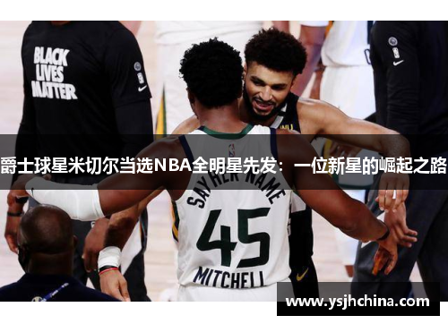 爵士球星米切尔当选NBA全明星先发：一位新星的崛起之路