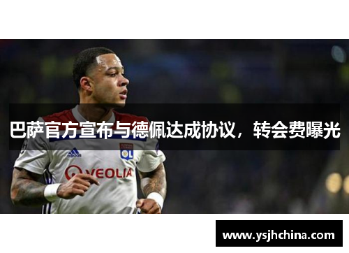 巴萨官方宣布与德佩达成协议，转会费曝光