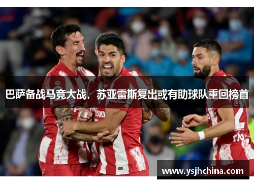 巴萨备战马竞大战，苏亚雷斯复出或有助球队重回榜首