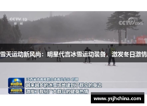 雪天运动新风尚：明星代言冰雪运动装备，激发冬日激情