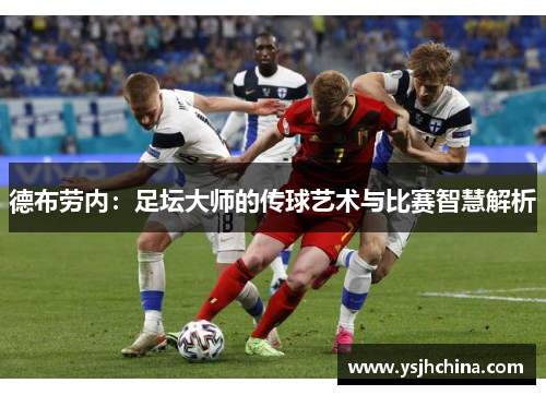 德布劳内：足坛大师的传球艺术与比赛智慧解析