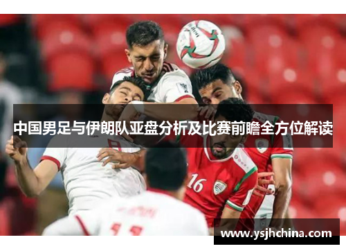 中国男足与伊朗队亚盘分析及比赛前瞻全方位解读