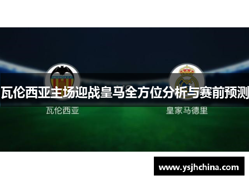 瓦伦西亚主场迎战皇马全方位分析与赛前预测