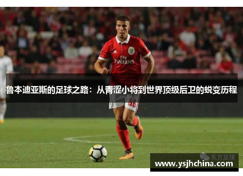 鲁本迪亚斯的足球之路：从青涩小将到世界顶级后卫的蜕变历程