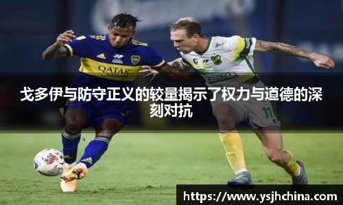 beats365戈多伊与防守正义的较量揭示了权力与道德的深刻对抗