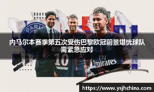 beats365内马尔本赛季第五次受伤巴黎欧冠前景堪忧球队需紧急应对