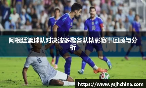 beats365阿根廷篮球队对决波多黎各队精彩赛事回顾与分析